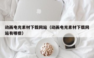 资阳动画电光素材下载网站（动画电光素材下载网站有哪些）