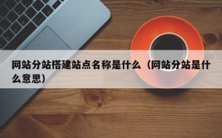 资阳网站分站搭建站点名称是什么（网站分站是什么意思）