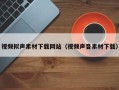 资阳视频拟声素材下载网站（视频声音素材下载）
