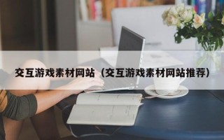 资阳交互游戏素材网站（交互游戏素材网站推荐）