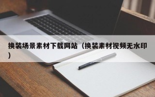 资阳换装场景素材下载网站（换装素材视频无水印）