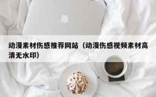 资阳动漫素材伤感推荐网站（动漫伤感视频素材高清无水印）