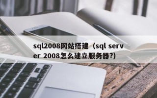 资阳sql2008网站搭建（sql server 2008怎么建立服务器?）