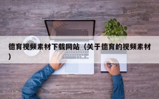 资阳德育视频素材下载网站（关于德育的视频素材）