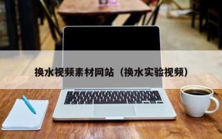 资阳换水视频素材网站（换水实验视频）