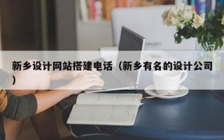 资阳新乡设计网站搭建电话（新乡有名的设计公司）