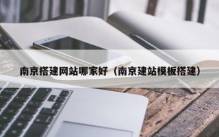 资阳南京搭建网站哪家好（南京建站模板搭建）