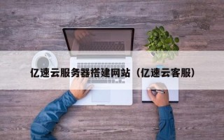 资阳亿速云服务器搭建网站（亿速云客服）