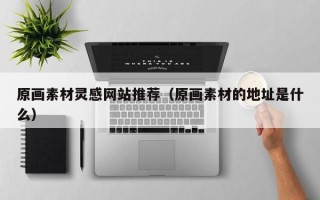 资阳原画素材灵感网站推荐（原画素材的地址是什么）